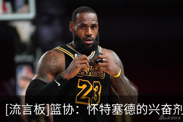 [流言板]篮协：怀特塞德的兴奋剂检测结果呈阳性，将进行严肃处理